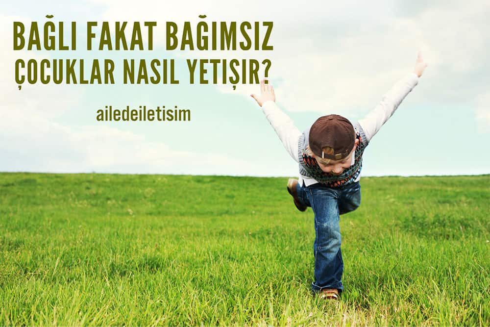 Bağlı Fakat Bağımsız Çocuklar Nasıl Yetişir